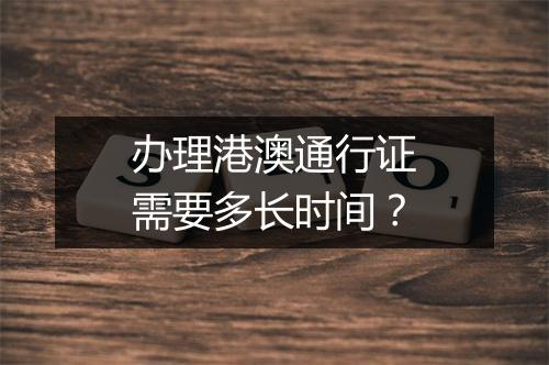 办理港澳通行证需要多长时间？