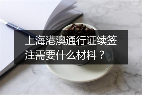 上海港澳通行证续签注需要什么材料？