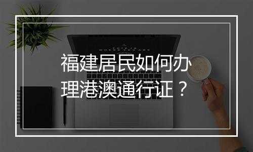 福建居民如何办理港澳通行证？