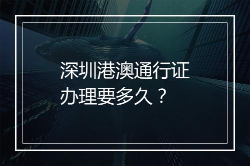 深圳港澳通行证办理要多久？