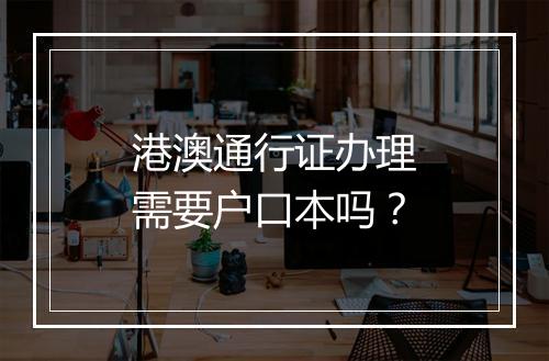 港澳通行证办理需要户口本吗？