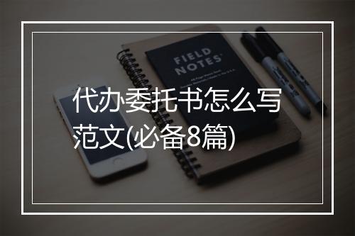 代办委托书怎么写范文(必备8篇)