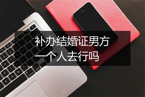 补办结婚证男方一个人去行吗
