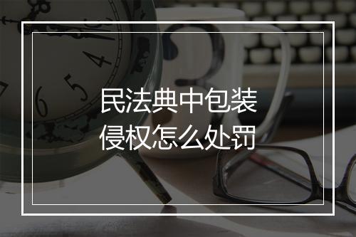 民法典中包装侵权怎么处罚