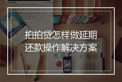 拍拍贷怎样做延期还款操作解决方案