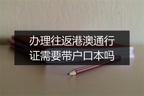 办理往返港澳通行证需要带户口本吗