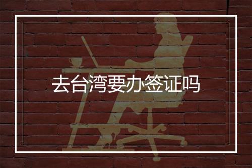 去台湾要办签证吗