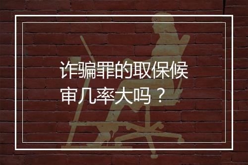 诈骗罪的取保候审几率大吗？