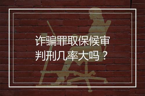 诈骗罪取保候审判刑几率大吗？
