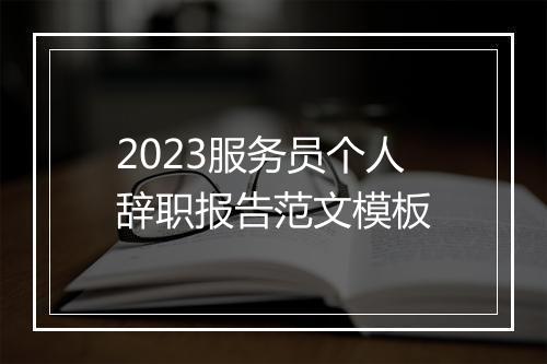 2023服务员个人辞职报告范文模板