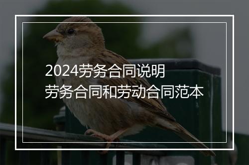 2024劳务合同说明 劳务合同和劳动合同范本