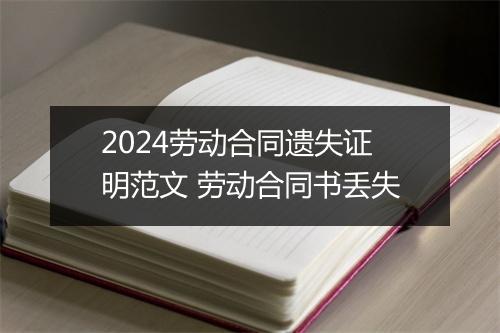 2024劳动合同遗失证明范文 劳动合同书丢失