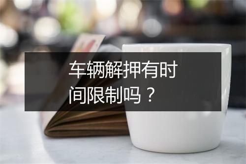 车辆解押有时间限制吗？