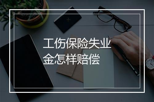 工伤保险失业金怎样赔偿