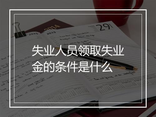 失业人员领取失业金的条件是什么