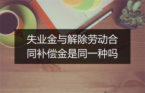 失业金与解除劳动合同补偿金是同一种吗