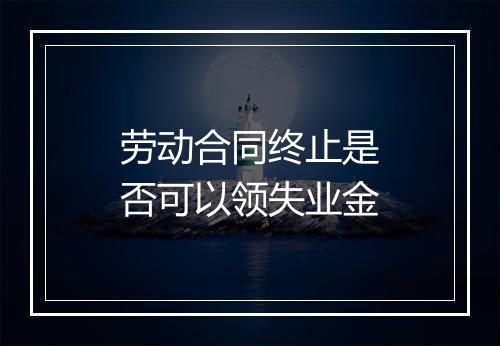 劳动合同终止是否可以领失业金