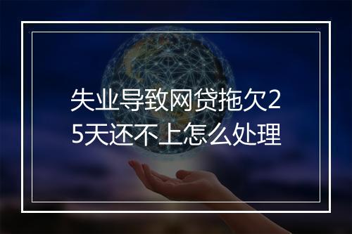 失业导致网贷拖欠25天还不上怎么处理