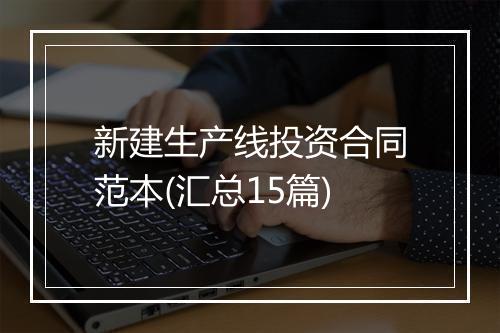 新建生产线投资合同范本(汇总15篇)
