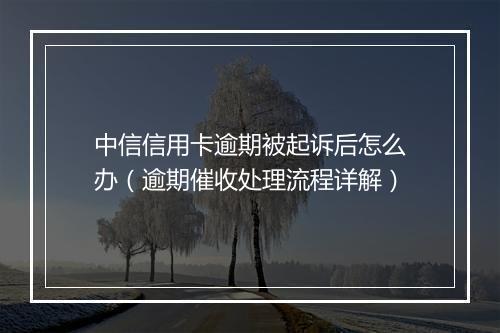 中信信用卡逾期被起诉后怎么办（逾期催收处理流程详解）