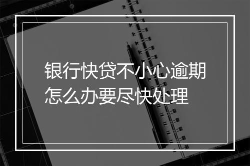 银行快贷不小心逾期怎么办要尽快处理
