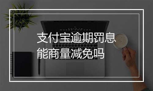 支付宝逾期罚息能商量减免吗