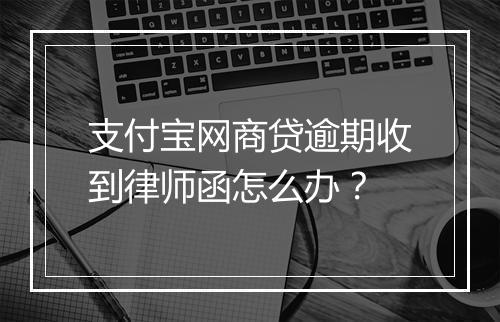 支付宝网商贷逾期收到律师函怎么办？