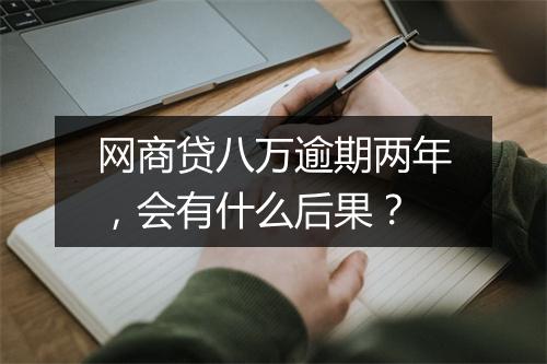 网商贷八万逾期两年，会有什么后果？