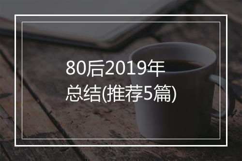 80后2019年总结(推荐5篇)