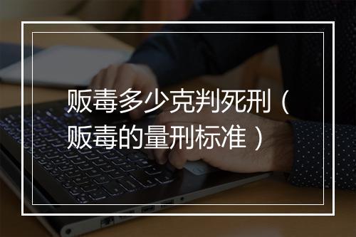 贩毒多少克判死刑（贩毒的量刑标准）