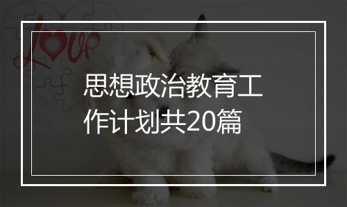 思想政治教育工作计划共20篇