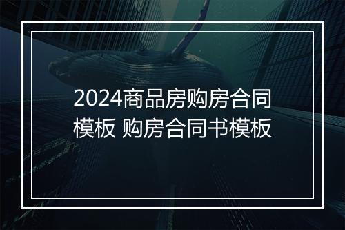 2024商品房购房合同模板 购房合同书模板