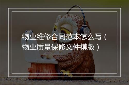 物业维修合同范本怎么写（物业质量保修文件模版）