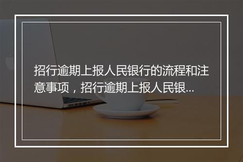 招行逾期上报人民银行的流程和注意事项，招行逾期上报人民银行的具体步骤