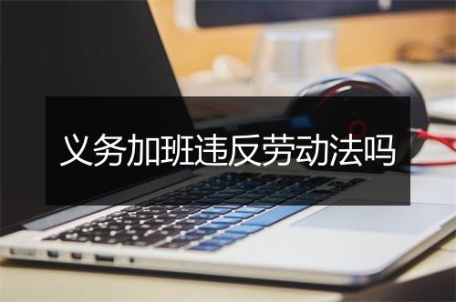 义务加班违反劳动法吗