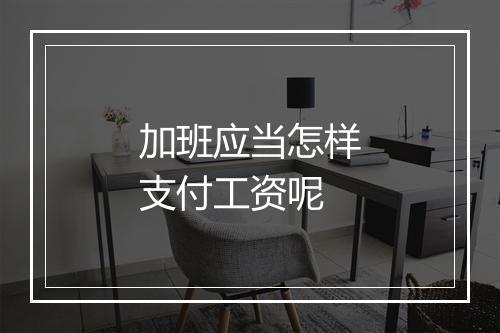 加班应当怎样支付工资呢