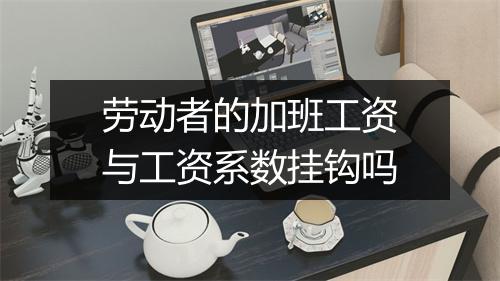 劳动者的加班工资与工资系数挂钩吗