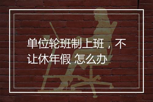 单位轮班制上班，不让休年假 怎么办