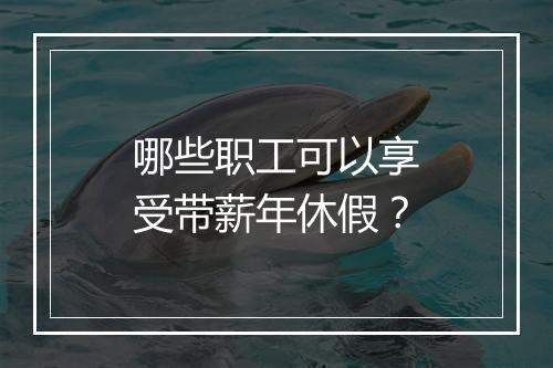 哪些职工可以享受带薪年休假？