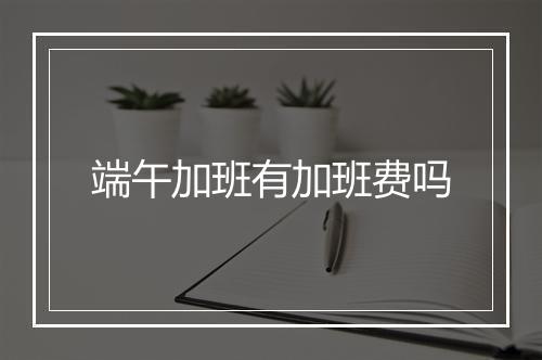 端午加班有加班费吗