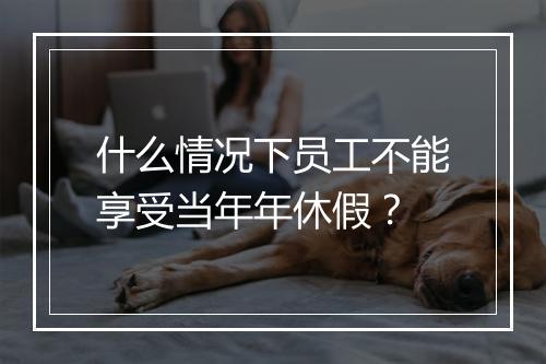 什么情况下员工不能享受当年年休假？