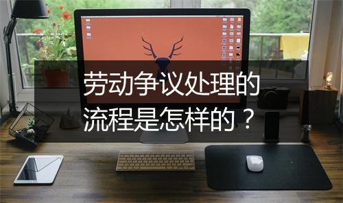 劳动争议处理的流程是怎样的？