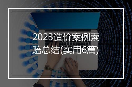 2023造价案例索赔总结(实用6篇)
