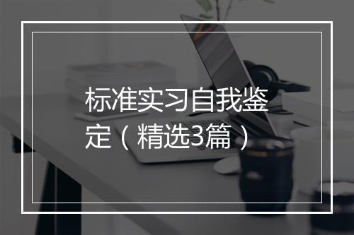 标准实习自我鉴定（精选3篇）