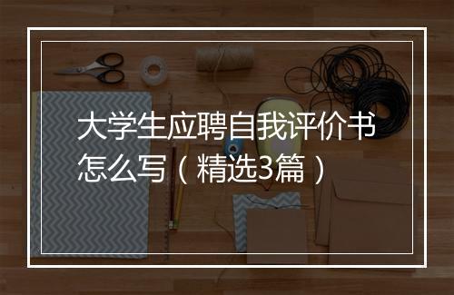 大学生应聘自我评价书怎么写（精选3篇）