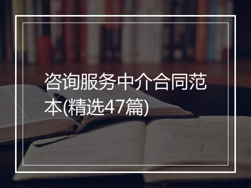 咨询服务中介合同范本(精选47篇)