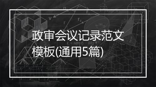 政审会议记录范文模板(通用5篇)