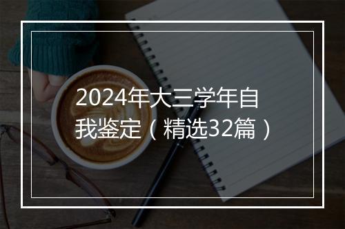 2024年大三学年自我鉴定（精选32篇）