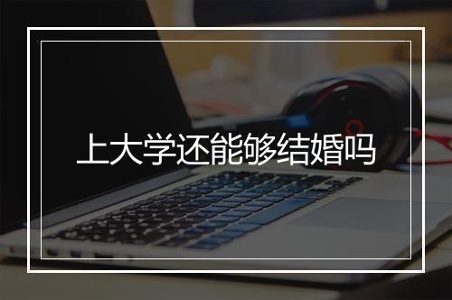 上大学还能够结婚吗