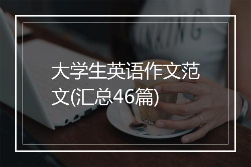 大学生英语作文范文(汇总46篇)